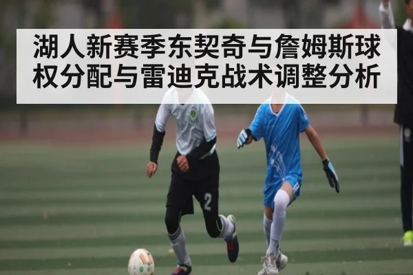 湖人新赛季东契奇与詹姆斯球权分配与雷迪克战术调整分析